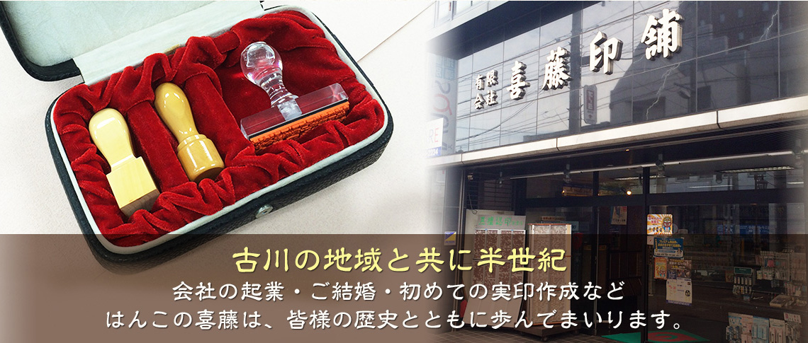 古川の地域と共に半世紀 会社の起業・ご結婚・初めての実印作成など はんこの喜藤は皆様の歴史とともに歩んでまいります。